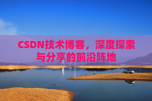 CSDN技术博客，深度探索与分享的前沿阵地